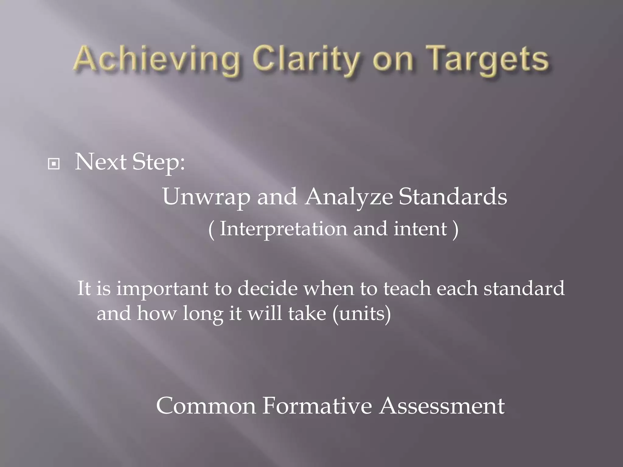   Next Step:
            Unwrap and Analyze Standards
                  ( Interpretation and intent )

    It is important to decide when to teach each standard
       and how long it will take (units)



            Common Formative Assessment
 