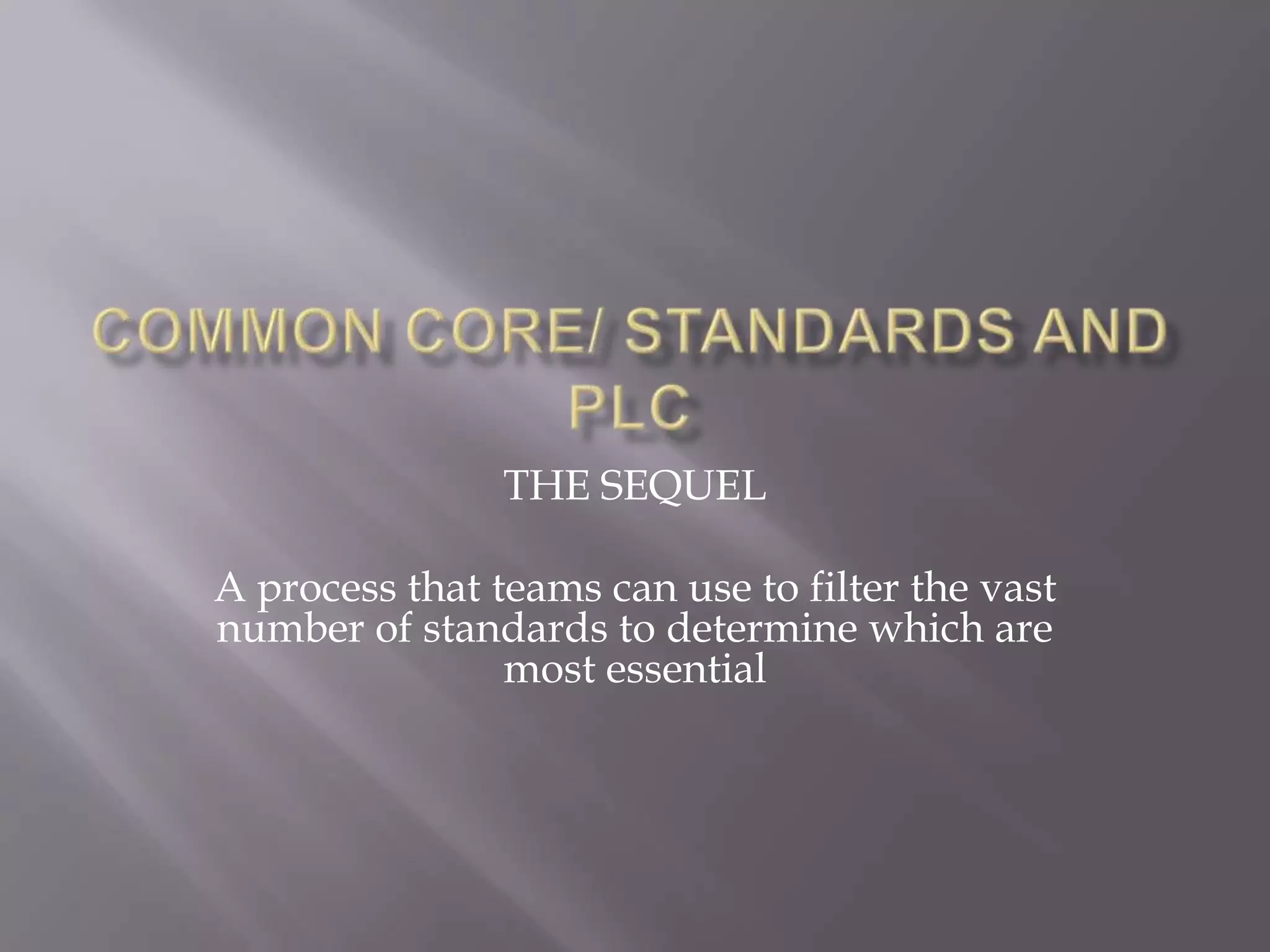 THE SEQUEL

A process that teams can use to filter the vast
number of standards to determine which are
                most essential
 
