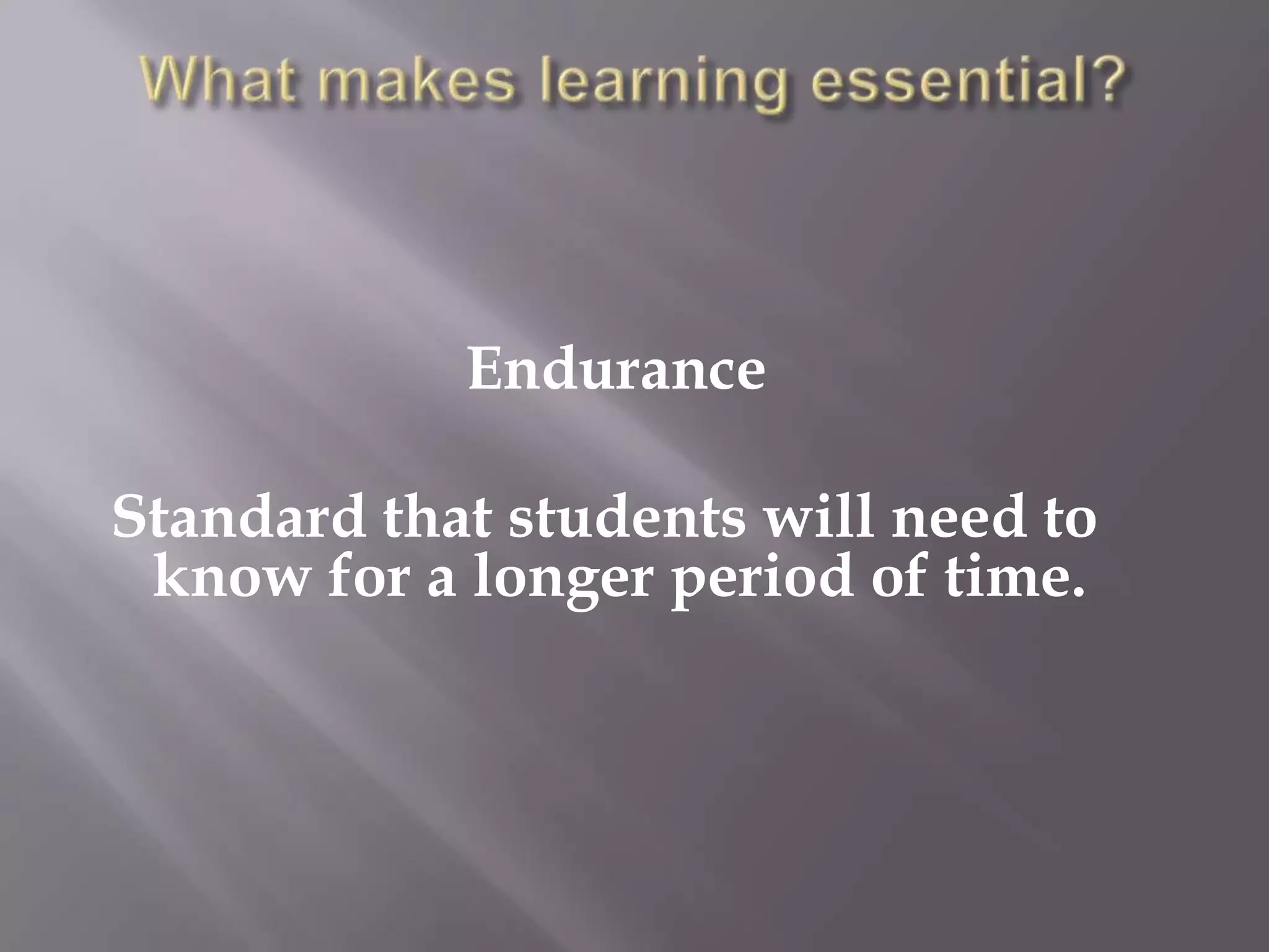 Endurance

Standard that students will need to
 know for a longer period of time.
 