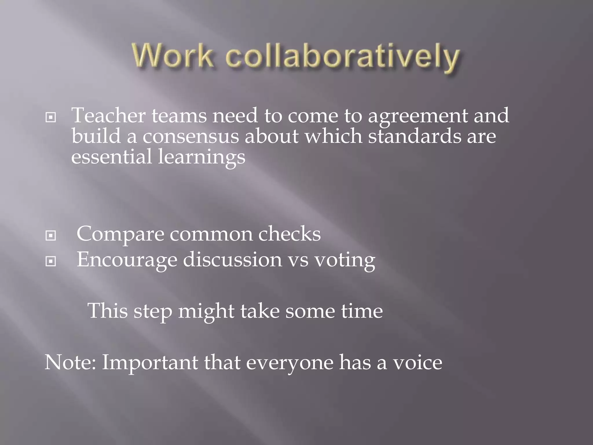    Teacher teams need to come to agreement and
    build a consensus about which standards are
    essential learnings


   Compare common checks
   Encourage discussion vs voting

     This step might take some time

Note: Important that everyone has a voice
 