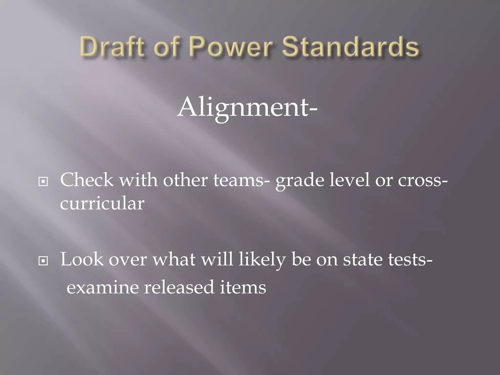 Alignment-

   Check with other teams- grade level or cross-
    curricular

   Look over what will likely be on state tests-
     examine released items
 