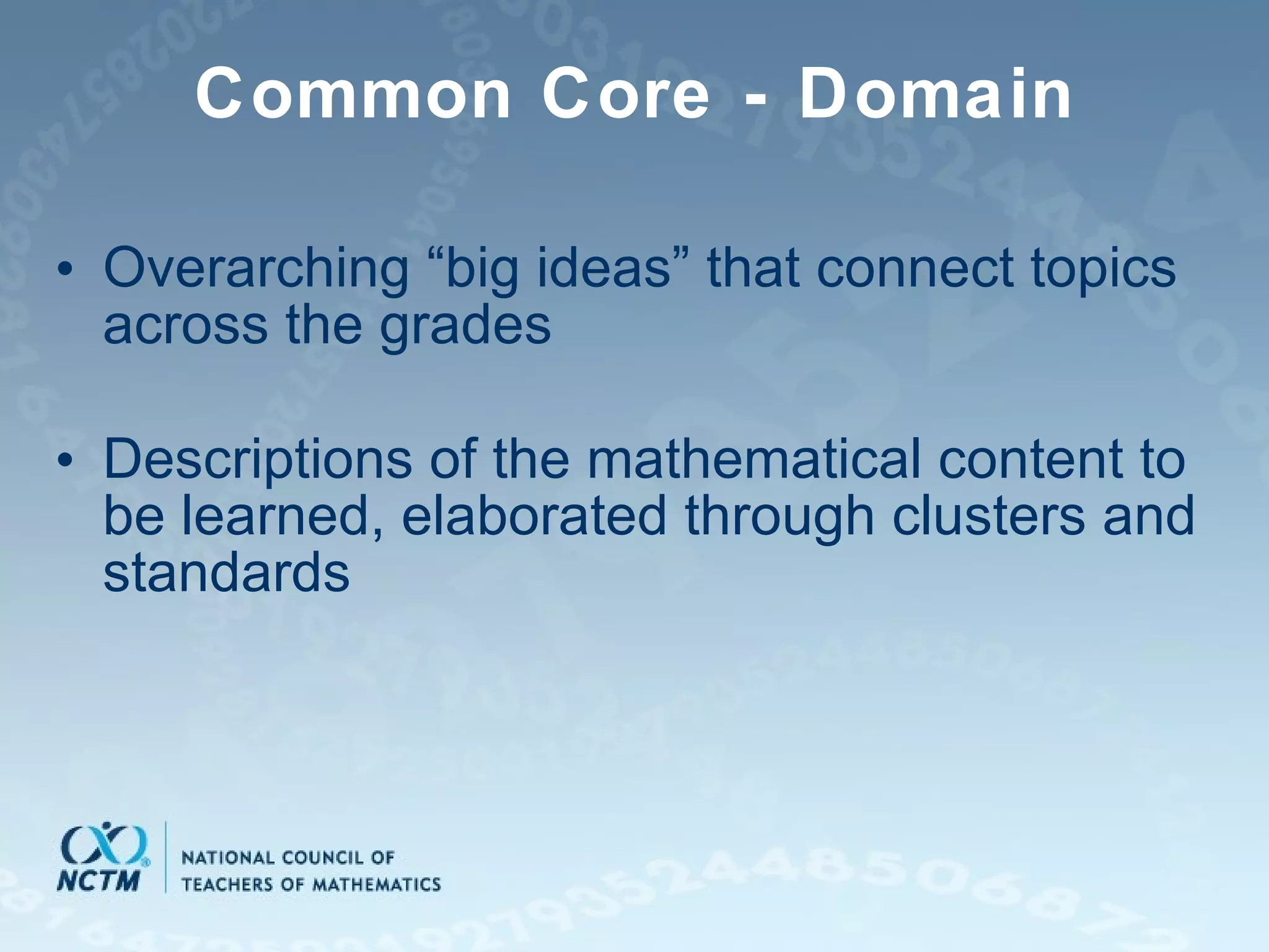 Common Core - Domain Overarching “big ideas” that connect topics across the grades Descriptions of the mathematical content to be learned, elaborated through clusters and standards 