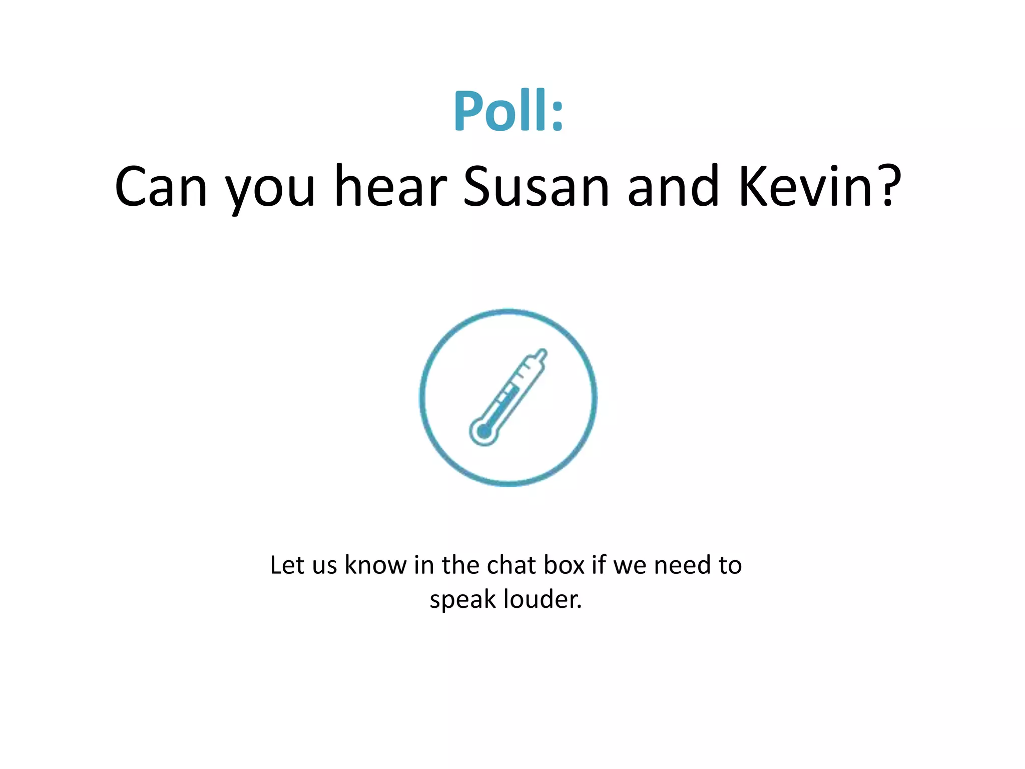 Poll:
Can you hear Susan and Kevin?
Let us know in the chat box if we need to
speak louder.
 