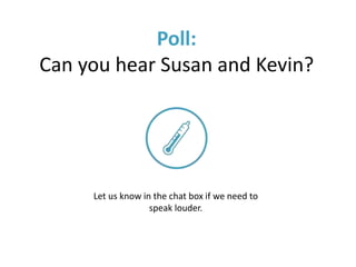 Poll:
Can you hear Susan and Kevin?
Let us know in the chat box if we need to
speak louder.
 
