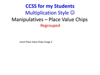 CCSS for my Students 
Multiplication Style  
Manipulatives – Place Value Chips 
Regrouped 
Insert Place Value Chips Image 2 
 