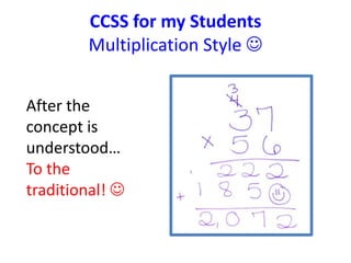 CCSS for my Students 
Multiplication Style  
After the 
concept is 
understood… 
To the 
traditional!  
 