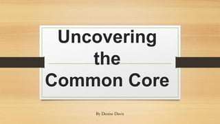 Uncovering
the
Common Core
By Denise Davis
 