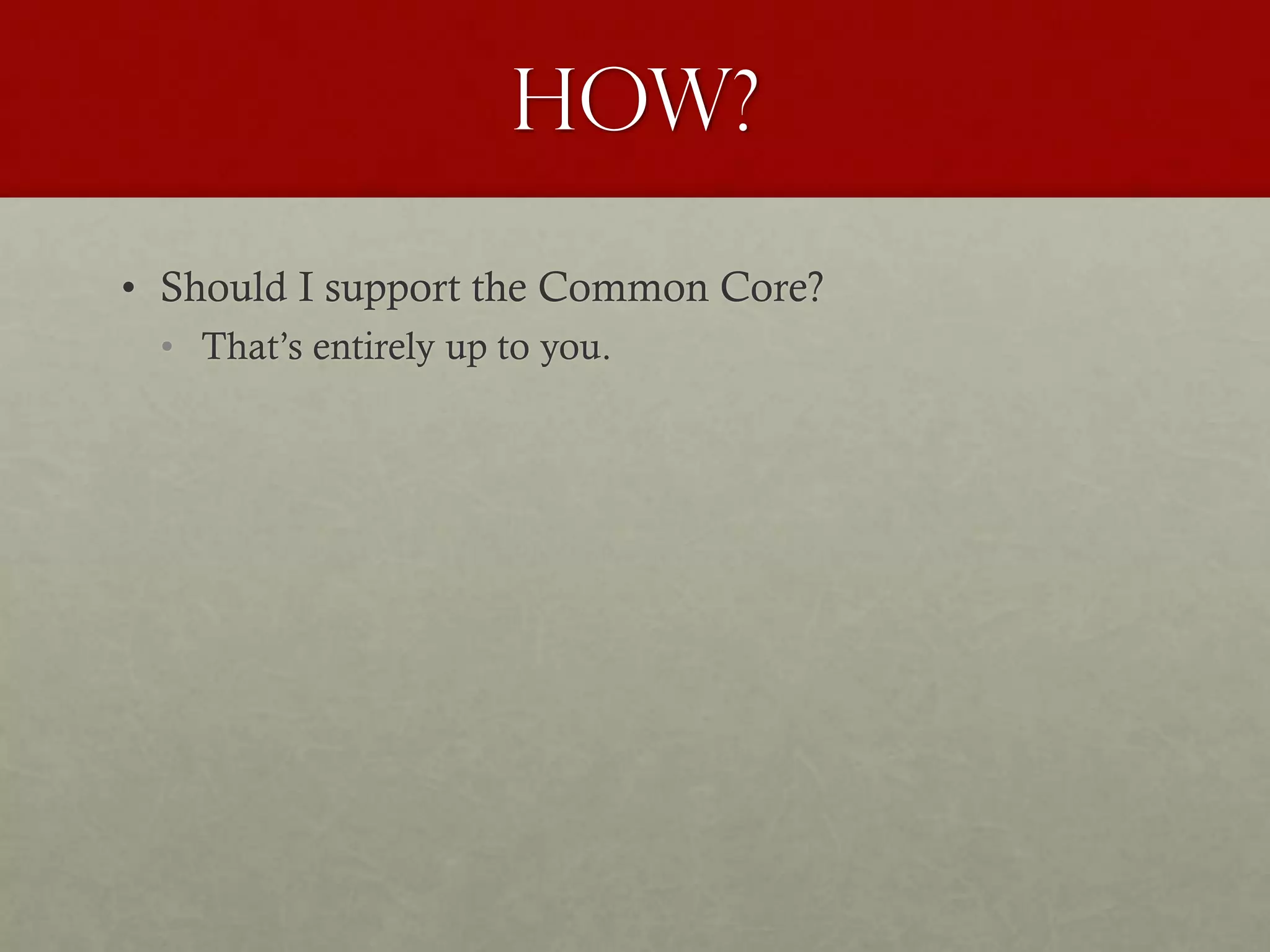 How?
• Should I support the Common Core?
• That’s entirely up to you.
 