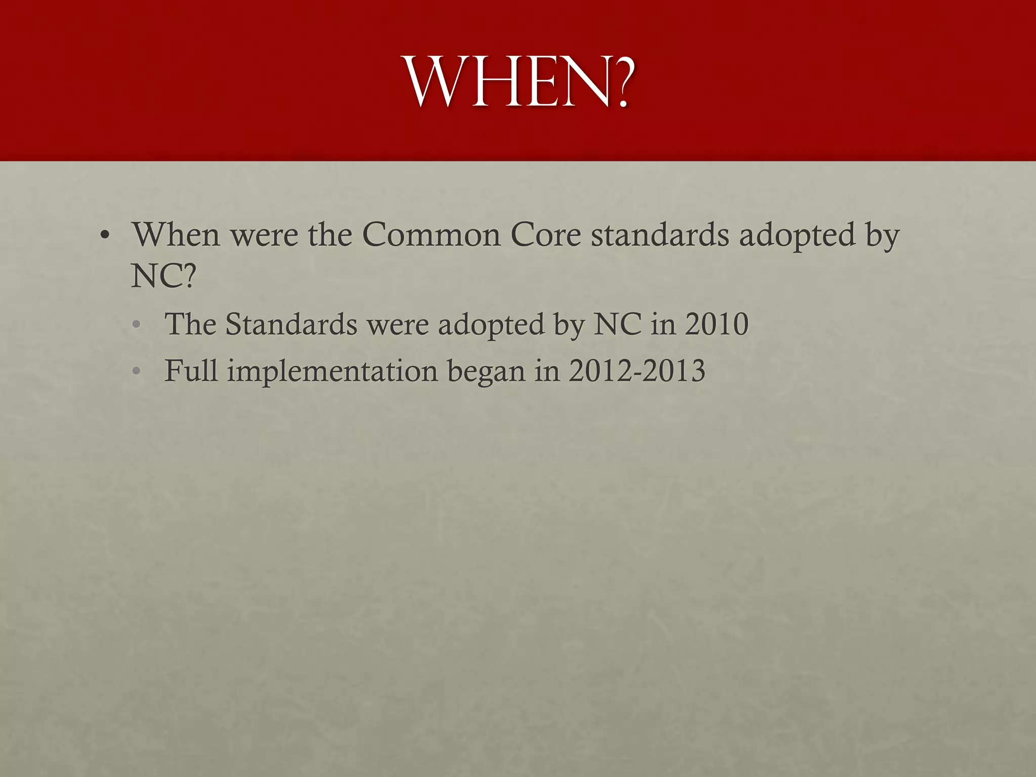 When?
• When were the Common Core standards adopted by
NC?
• The Standards were adopted by NC in 2010
• Full implementation began in 2012-2013
 
