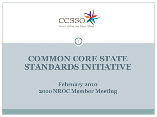 COMMON CORE STATE STANDARDS INITIATIVE February 2010 2010 NROC Member Meeting 