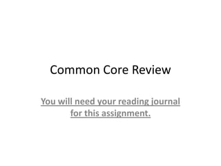 Common Core Review
You will need your reading journal
for this assignment.
 