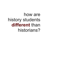 how are
history students
  different than
      historians?
 