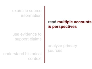 examine source
        information
                        read multiple accounts
                        & perspectives
     use evidence to
      support claims
                        analyze primary
                        sources
understand historical
             context
 