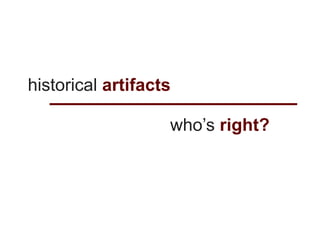 historical artifacts

                   who’s right?
 
