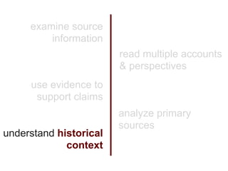 examine source
         information
                        read multiple accounts
                        & perspectives
     use evidence to
      support claims
                        analyze primary
                        sources
understand historical
             context
 