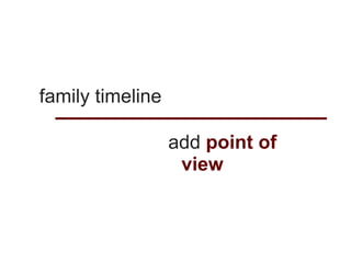 family timeline

                  add point of
                   view
 