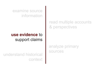 examine source
        information
                        read multiple accounts
                        & perspectives
    use evidence to
      support claims
                        analyze primary
                        sources
understand historical
             context
 