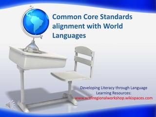 Common Core Standards
alignment with World
Languages

Developing Literacy through Language
Learning Resources:
www.actflregionalworkshop.wikispaces.com

 