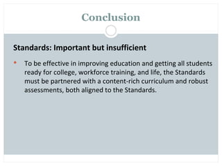 Conclusion

Standards: Important but insufficient
   To be effective in improving education and getting all students
    ready for college, workforce training, and life, the Standards
    must be partnered with a content-rich curriculum and robust
    assessments, both aligned to the Standards.
 