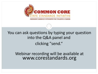 You can ask questions by typing your question
          into the Q&A panel and
               clicking "send.“

    Webinar recording will be available at
        www.corestandards.org
 