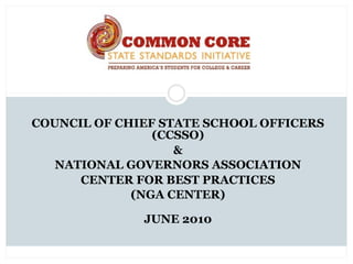 COUNCIL OF CHIEF STATE SCHOOL OFFICERS
                (CCSSO)
                   &
   NATIONAL GOVERNORS ASSOCIATION
      CENTER FOR BEST PRACTICES
             (NGA CENTER)

              JUNE 2010
 
