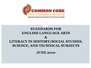 STANDARDS FOR
      ENGLISH LANGUAGE ARTS
                 &
LITERACY IN HISTORY/SOCIAL STUDIES,
  SCIENCE, AND TECHNICAL SUBJECTS

            JUNE 2010
 