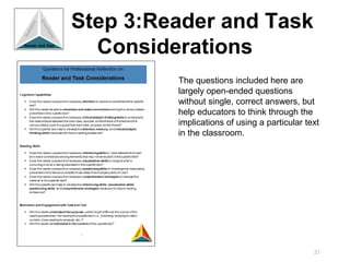 Step 3:Reader and Task
  Considerations
         The questions included here are
         largely open-ended questions
         without single, correct answers, but
         help educators to think through the
         implications of using a particular text
         in the classroom.




                                              31
 