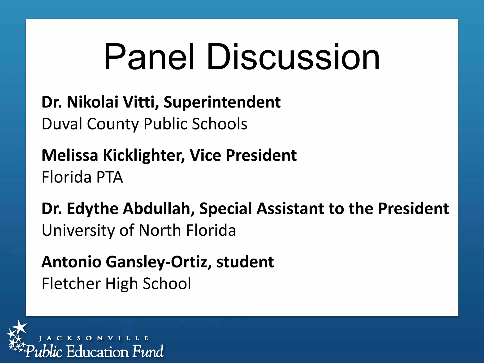 Panel Discussion
Dr. Nikolai Vitti, Superintendent
Duval County Public Schools
Melissa Kicklighter, Vice President
Florida PTA
Dr. Edythe Abdullah, Special Assistant to the President
University of North Florida

Antonio Gansley-Ortiz, student
Fletcher High School

 