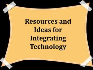 Resources and
  Ideas for
 Integrating
 Technology
 