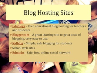 Blog Hosting Sites
0 Edublogs – Free educational blog hosting for teachers
  and students
0 Blogger.com – A great starting site to get a taste of
  blogging, very easy to use.
0 Kidblog – Simple, safe blogging for students
0 School web sites
0 Edmodo – Safe, free, online social network
 