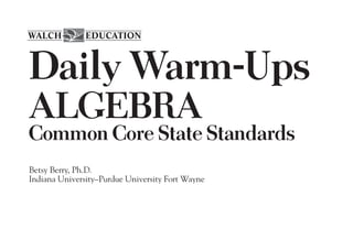 EDUCATION
WALCH
Daily Warm-Ups
ALGEBRA
Common Core State Standards
Betsy Berry, Ph.D.
Indiana University–Purdue University Fort Wayne
 