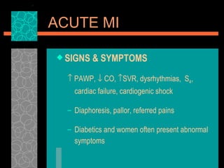 SIGNS & SYMPTOMS    PAWP,    CO,   SVR, dysrhythmias,  S 4 , cardiac failure, cardiogenic shock Diaphoresis, pallor, referred pains Diabetics and women often present abnormal symptoms ACUTE MI 