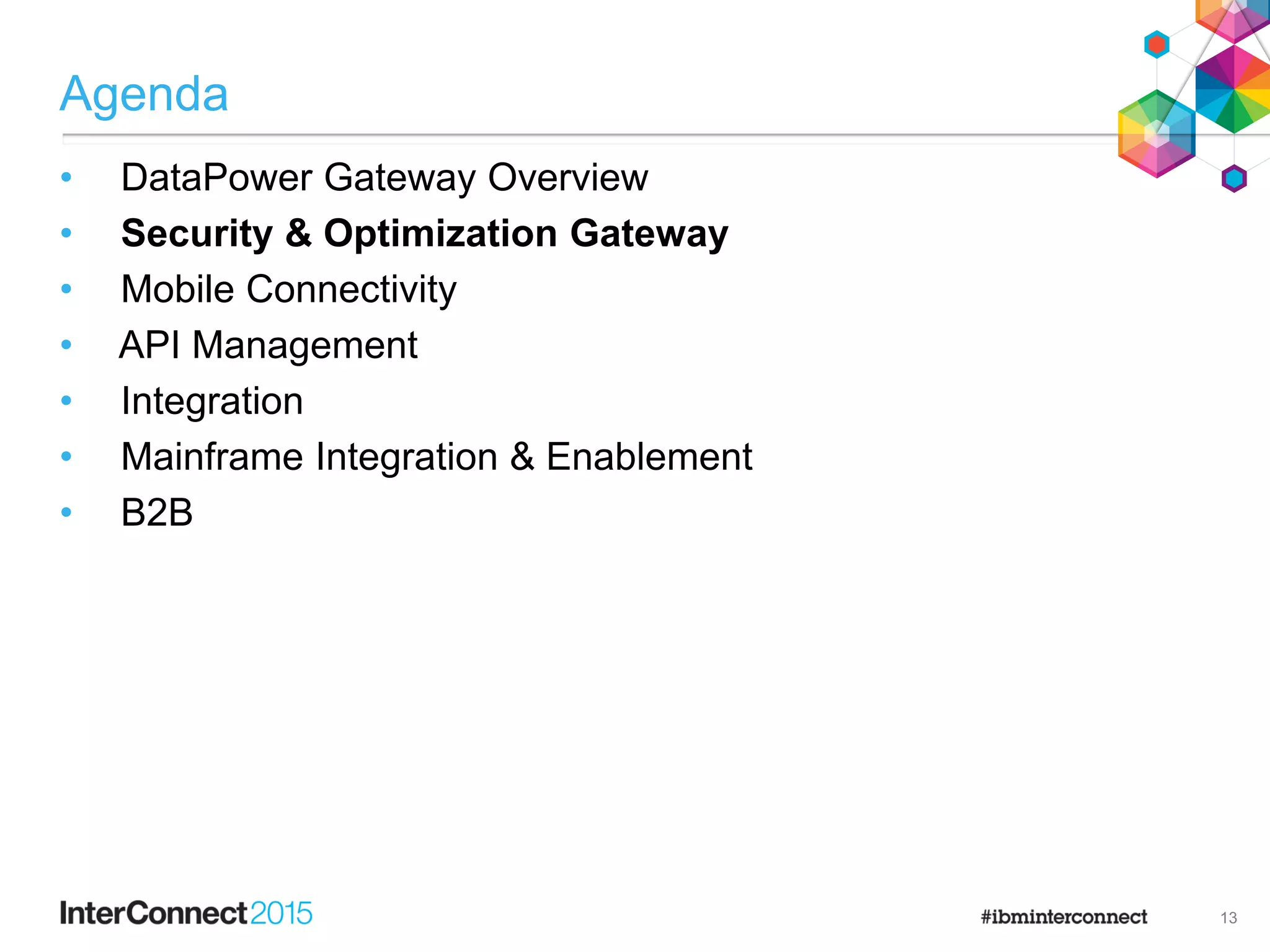 Agenda
• DataPower Gateway Overview
• Security & Optimization Gateway
• Mobile Connectivity
• API Management
• Integration
• Mainframe Integration & Enablement
• B2B
13
 