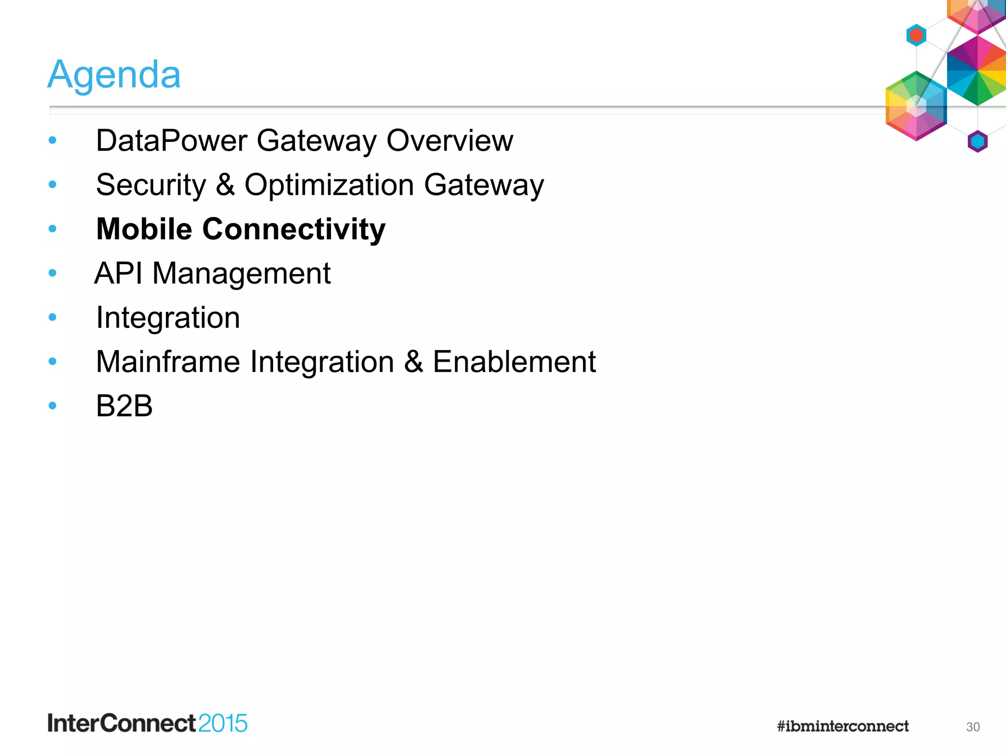 Agenda
• DataPower Gateway Overview
• Security & Optimization Gateway
• Mobile Connectivity
• API Management
• Integration
• Mainframe Integration & Enablement
• B2B
30
 