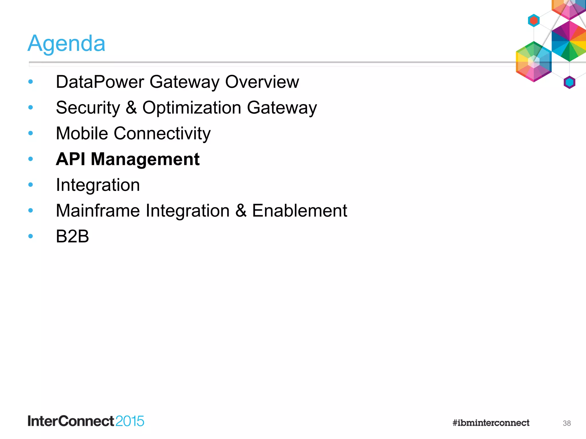 Agenda
• DataPower Gateway Overview
• Security & Optimization Gateway
• Mobile Connectivity
• API Management
• Integration
• Mainframe Integration & Enablement
• B2B
38
 