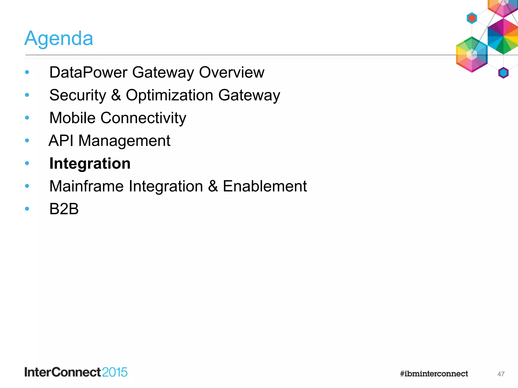 Agenda
• DataPower Gateway Overview
• Security & Optimization Gateway
• Mobile Connectivity
• API Management
• Integration
• Mainframe Integration & Enablement
• B2B
47
 