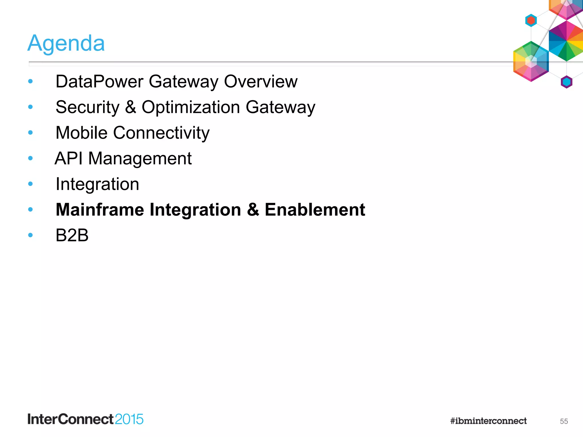 Agenda
• DataPower Gateway Overview
• Security & Optimization Gateway
• Mobile Connectivity
• API Management
• Integration
• Mainframe Integration & Enablement
• B2B
55
 