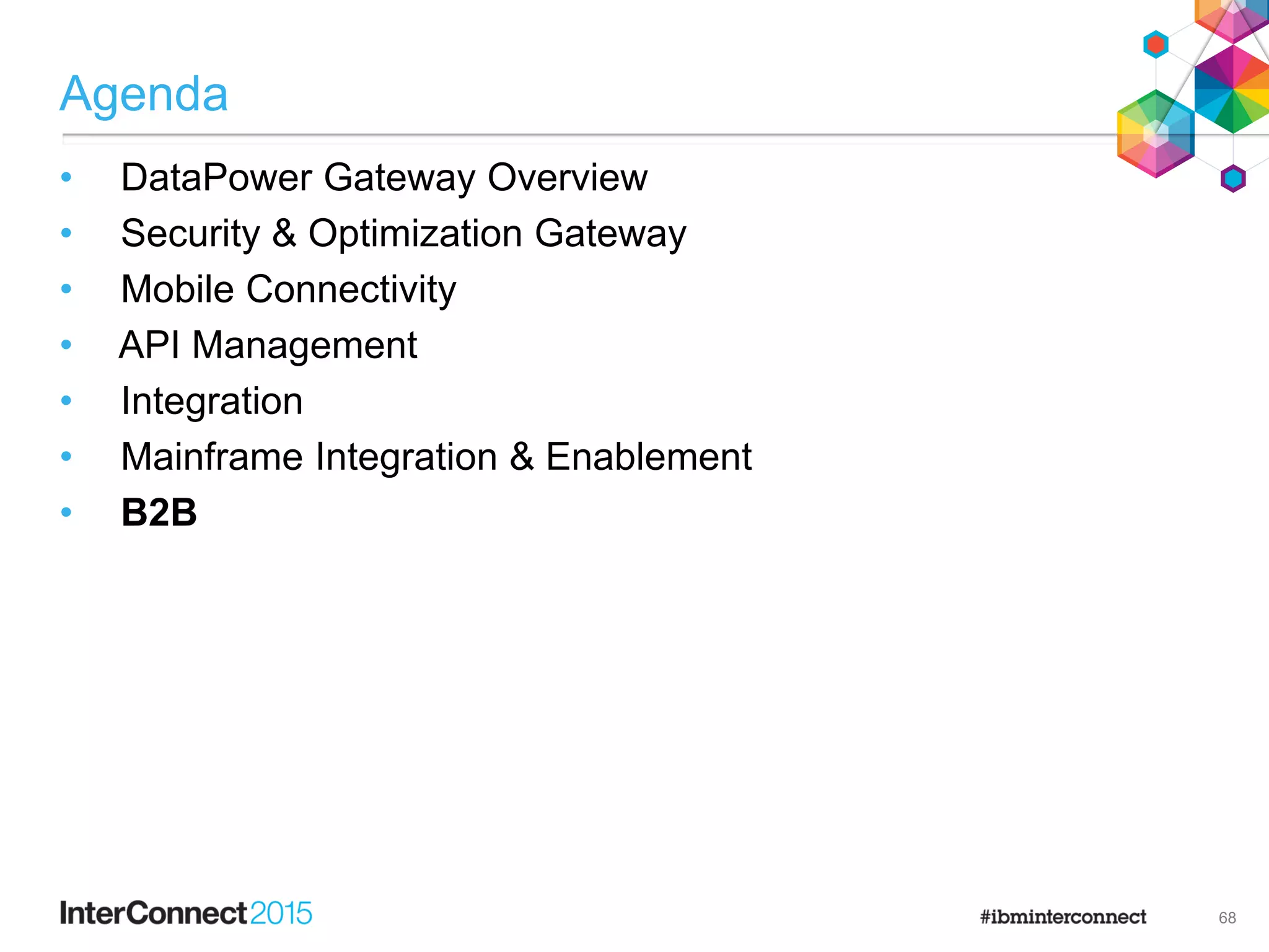 Agenda
• DataPower Gateway Overview
• Security & Optimization Gateway
• Mobile Connectivity
• API Management
• Integration
• Mainframe Integration & Enablement
• B2B
68
 