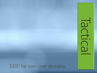 Tactical
DDD for non-core domains
 