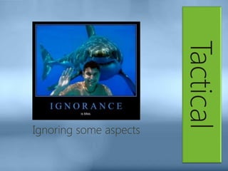 Tactical
Ignoring some aspects
 