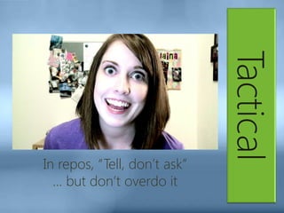 Tactical
In repos, “Tell, don’t ask”
… but don’t overdo it
 