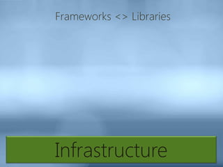 Infrastructure
Frameworks <> Libraries
 