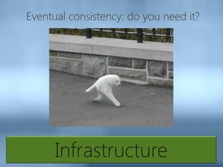 Infrastructure
Eventual consistency: do you need it?
 