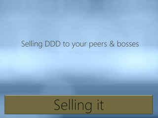 Selling it
Selling DDD to your peers & bosses
 