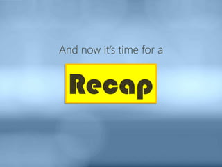 Recap
And now it’s time for a
 