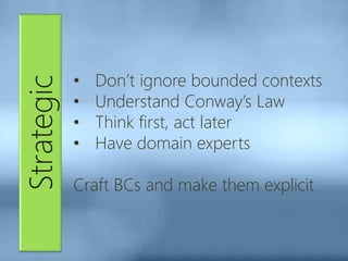 Strategic
• Don’t ignore bounded contexts
• Understand Conway’s Law
• Think first, act later
• Have domain experts
Craft BCs and make them explicit
 