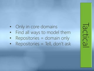 Tactical
• Only in core domains
• Find all ways to model them
• Repositories = domain only
• Repositories = Tell, don’t ask
 