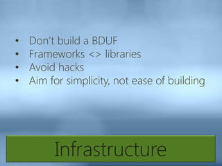 Infrastructure
• Don’t build a BDUF
• Frameworks <> libraries
• Avoid hacks
• Aim for simplicity, not ease of building
 
