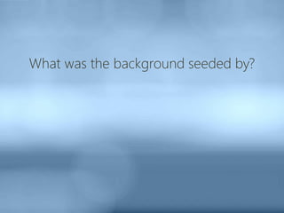 What was the background seeded by?
 
