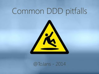 Common DDD pitfalls
@ToJans - 2014
 